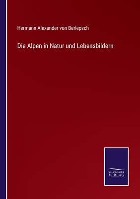 Die Alpen in Natur Und Lebensbildern - Berlepsch, Hermann Alexander Von