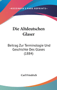 Die Altdeutschen Glaser: Beitrag Zur Terminologie Und Geschichte Des Glases (1884)