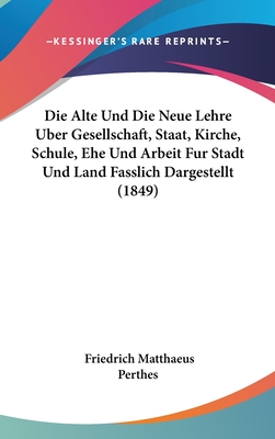 Die Alte Und Die Neue Lehre Uber Gesellschaft, Staat, Kirche, Schule, Ehe Und Arbeit Fur Stadt Und Land Fasslich Dargestellt (1849) - Perthes, Friedrich Matthaeus