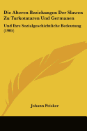 Die Alteren Beziehungen Der Slawen Zu Turkotataren Und Germanen: Und Ihre Sozialgeschichtliche Bedeutung (1905) - Peisker, Johann