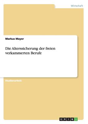 Die Alterssicherung Der Freien Verkammerten Berufe - Mayer, Markus