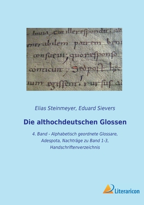 Die althochdeutschen Glossen: 4. Band - Alphabetisch geordnete Glossare, Adespota, Nachtr?ge zu Band 1-3, Handschriftenverzeichnis - Sievers, Eduard, and Steinmeyer, Elias