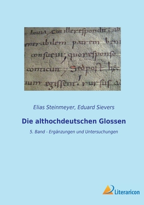 Die althochdeutschen Glossen: 5. Band - Erg?nzungen und Untersuchungen - Sievers, Eduard, and Steinmeyer, Elias