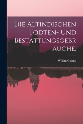 Die Altindischen Todten- Und Bestattungsgebrauche. - Caland, Willem