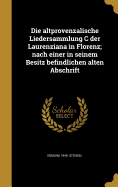 Die Altprovenzalische Liedersammlung C Der Laurenziana in Florenz: Nach Einer in Seinem Besitz Befindlichen Alten Abschrift (1899)