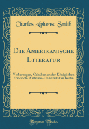 Die Amerikanische Literatur: Vorlesungen, Gehalten an Der Kniglichen Friedrich-Wilhelms-Universitt Zu Berlin (Classic Reprint)