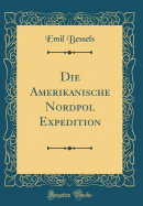 Die Amerikanische Nordpol Expedition (Classic Reprint)