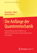 Die Anfnge Der Quantenmechanik: Die Grundlegenden Arbeiten Zur Matrizenmechanik Von Heisenberg, Born Und Jordan