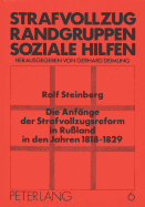 Die Anfaenge Der Strafvollzugsreform in Ru?land in Den Jahren 1818-1829: Eine Untersuchung Zur Entstehungsgeschichte Der Russischen Gefaengnisgesellschaft Und Ihrer Komitees Unter Besonderer Beruecksichtigung Britischer Und Deutscher Einfluesse