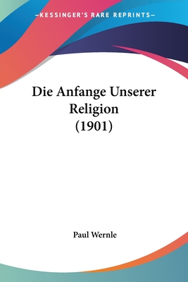 Die Anfange Unserer Religion (1901) - Wernle, Paul