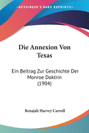 Die Annexion Von Texas: Ein Beitrag Zur Geschichte Der Monroe Doktrin (1904)