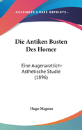 Die Antiken Busten Des Homer: Eine Augenarztlich-Asthetische Studie (1896)