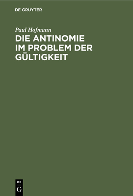 Die Antinomie Im Problem Der Gltigkeit: Eine Kritische Voruntersuchung Zur Erkenntnistheorie - Hofmann, Paul