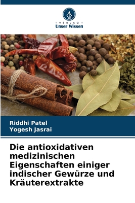 Die antioxidativen medizinischen Eigenschaften einiger indischer Gew?rze und Kr?uterextrakte - Patel, Riddhi, and Jasrai, Yogesh