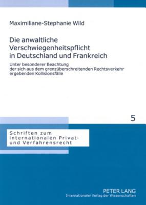 Die anwaltliche Verschwiegenheitspflicht in Deutschland und Frankreich: Unter besonderer Beachtung der sich aus dem grenzueberschreitenden Rechtsverkehr ergebenden Kollisionsfaelle - Hausmann, Rainer, and Wild, Maximiliane-Stephanie