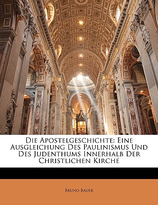 Die Apostelgeschichte: Eine Ausgleichung Des Paulinismus Und Des Judenthums Innerhalb Der Christlichen Kirche - Bauer, Bruno