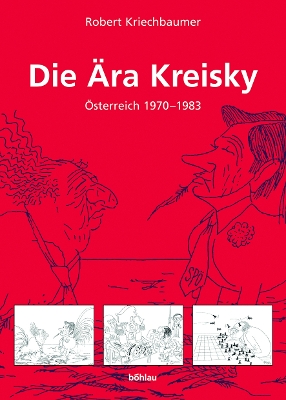 Die Ara Kreisky: Osterreich 1970-1983 in Der Historischen Analyse, Im Urteil Der Politischen Kontrahenten Und in Karikaturen Von Ironimus - Kriechbaumer, Robert