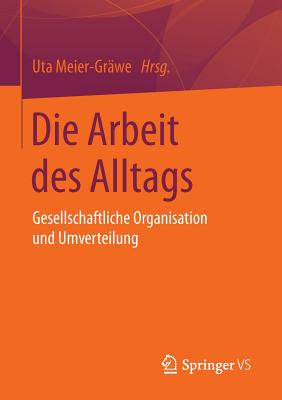 Die Arbeit Des Alltags: Gesellschaftliche Organisation Und Umverteilung - Meier-Gr?we, Uta (Editor)