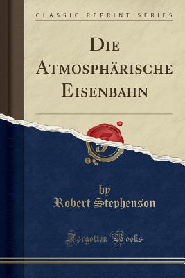 Die Atmosphrische Eisenbahn (Classic Reprint) - Stephenson, Robert