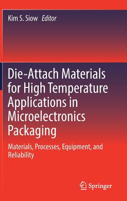 Die-Attach Materials for High Temperature Applications in Microelectronics Packaging: Materials, Processes, Equipment, and Reliability - Siow, Kim S (Editor)