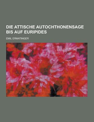 Die Attische Autochthonensage Bis Auf Euripides - Ermatinger, Emil