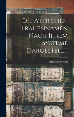 Die Attischen Frauennamen nach ihrem Systeme Dargestellt - Bechtel, Friedrich