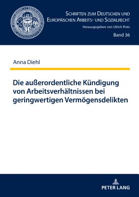 Die au?erordentliche Kuendigung von Arbeitsverhaeltnissen bei geringwertigen Vermoegensdelikten - Preis, Ulrich, and Diehl, Anna