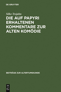 Die Auf Papyri Erhaltenen Kommentare Zur Alten Komodie: Ein Beitrag Zur Geschichte Der Antiken Philologie