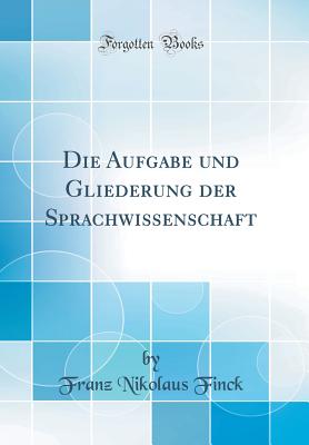 Die Aufgabe Und Gliederung Der Sprachwissenschaft (Classic Reprint) - Finck, Franz Nikolaus