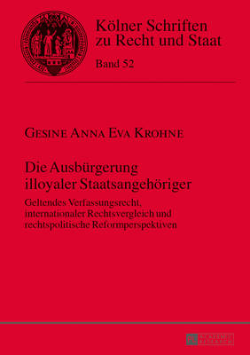 Die Ausbuergerung Illoyaler Staatsangehoeriger: Geltendes Verfassungsrecht, Internationaler Rechtsvergleich Und Rechtspolitische Reformperspektiven - Kempen, Bernhard (Editor), and Krohne, Gesine