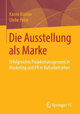 Die Ausstellung ALS Marke: Erfolgreiches Projektmanagement in Marketing Und PR in Kulturbetrieben - Bhme, Katrin, and Peter, Ulrike