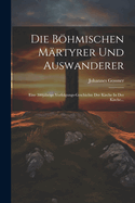 Die Bhmischen Mrtyrer Und Auswanderer: Eine 300jhrige Verfolgungs-geschichte Der Kirche In Der Kirche...