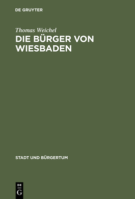 Die B?rger Von Wiesbaden: Von Der Landstadt Zur Weltkurstadt (1780-1914) - Weichel, Thomas