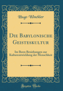 Die Babylonische Geisteskultur: Im Ihren Beziehungen Zur Kulturentwicklung Der Menschheit (Classic Reprint)