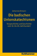 Die Badischen Unionskatechismen: Vorgeschichte Und Geschichte Vom 16. Bis 20. Jahrhundert