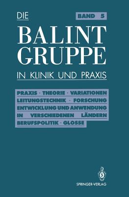 Die Balint-Gruppe in Klinik Und PRAXIS: PRAXIS - Theorie - Variationen - Leitungstechnik - Forschung Entwicklung Und Anwendung in Verschiedenen Lndern Berufspolitik - Kritische Glosse - Krner, Jrgen, and Neubig, Herbert, and Rosin, Ulrich