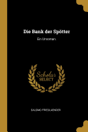 Die Bank Der Sp÷tter: Ein Unroman.