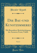 Die Bau-Und Kunstzimmerei, Vol. 2: Mit Besonderer Bercksichtigung Der usseren Form; Tafeln (Classic Reprint)