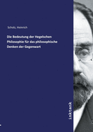 Die Bedeutung Der Hegelschen Philosophie F?r Das Philosophische Denken Der Gegenwart (Classic Reprint)