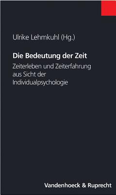 Die Bedeutung der Zeit: Zeiterleben und Zeiterfahrung aus der Sicht der Individualpsychologie - Resch, Franz (Contributions by), and Lehmkuhl, Ulrike (Editor), and Riedhammer, Christian (Contributions by)