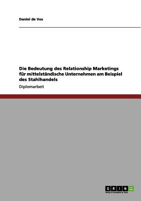 Die Bedeutung Des Relationship Marketings Fur Mittelstandische Unternehmen Am Beispiel Des Stahlhandels - De Vos, Daniel