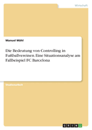 Die Bedeutung von Controlling in Fu?ballvereinen. Eine Situationsanalyse am Fallbeispiel FC Barcelona