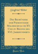 Die Begrnder Der Piemonteser Malerschule Im XV. Und Zu Beginn Des XVI. Jahrhunderts (Classic Reprint)