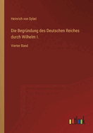 Die Begr?ndung des Deutschen Reiches durch Wilhelm I.: Vierter Band