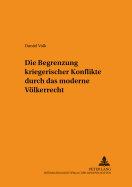 Die Begrenzung kriegerischer Konflikte durch das moderne Voelkerrecht