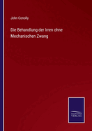 Die Behandlung Der Irren Ohne Mechanischen Zwang