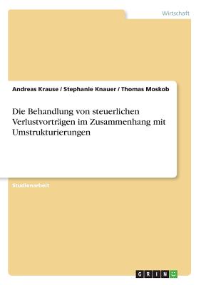 Die Behandlung Von Steuerlichen Verlustvortragen Im Zusammenhang Mit Umstrukturierungen - Krause, Andreas, and Knauer, Stephanie, and Moskob, Thomas