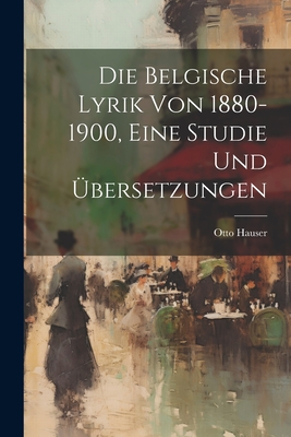 Die Belgische Lyrik Von 1880-1900, Eine Studie Und Ubersetzungen - Hauser, Otto