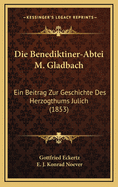 Die Benediktiner-Abtei M. Gladbach: Ein Beitrag Zur Geschichte Des Herzogthums Julich (1853)