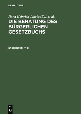 Die Beratung Des B?rgerlichen Gesetzbuchs, Sachenrecht III - Jakobs, Horst Heinrich (Editor), and Schubert, Werner (Editor)